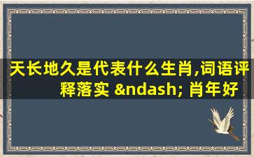 天长地久是代表什么生肖,词语评释落实 – 肖年好运网